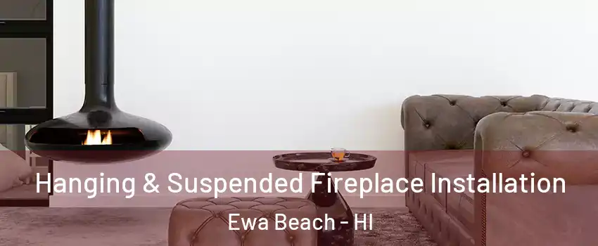  Hanging & Suspended Fireplace Installation Ewa Beach - HI