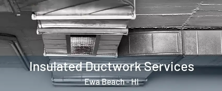  Insulated Ductwork Services Ewa Beach - HI