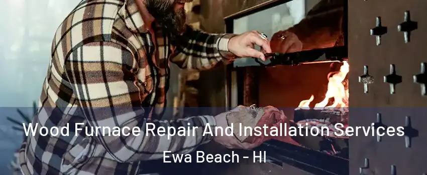  Wood Furnace Repair And Installation Services Ewa Beach - HI